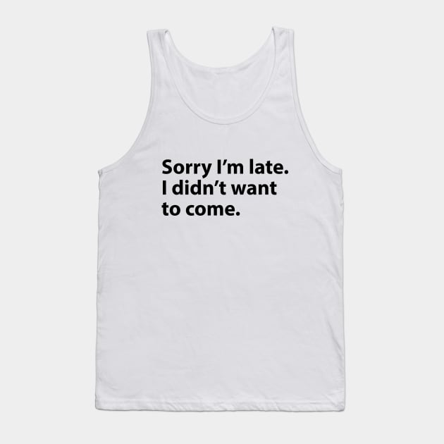 Sorry I'm late. I didn't want to come. Tank Top by BrechtVdS